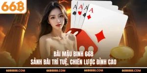 Bài Mậu Binh 66B – Sảnh Bài Trí Tuệ, Chiến Lược Đỉnh Cao
