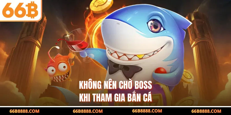 Không nên chờ boss khi tham gia bắn cá