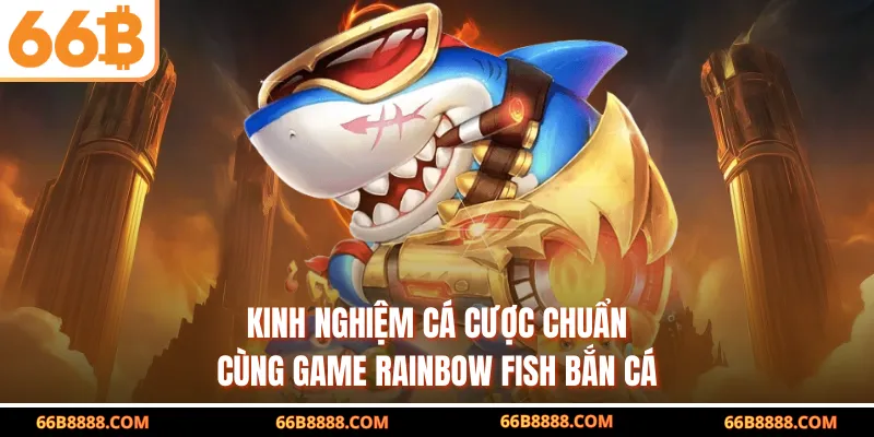 Kinh nghiệm cá cược chuẩn cùng game Rainbow Fish Bắn Cá