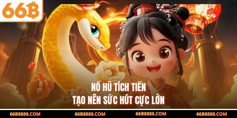 Nổ hũ tích tiến tạo nên sức hút cực lớn