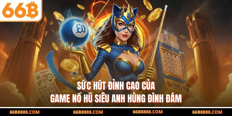 Sức hút đỉnh cao của game nổ hũ siêu anh hùng đình đám