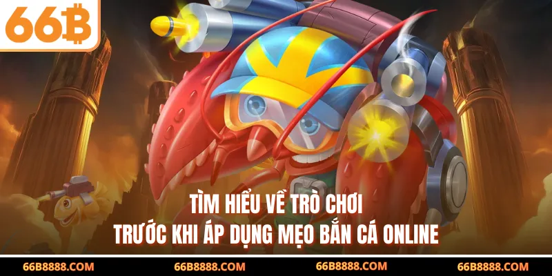 Tìm hiểu về trò chơi trước khi áp dụng mẹo bắn cá online
