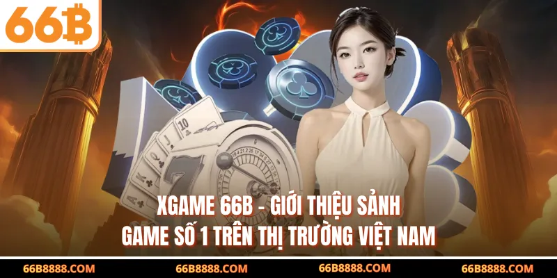 XGAME 66B - Giới Thiệu Sảnh Game Số 1 Trên Thị Trường Việt Nam